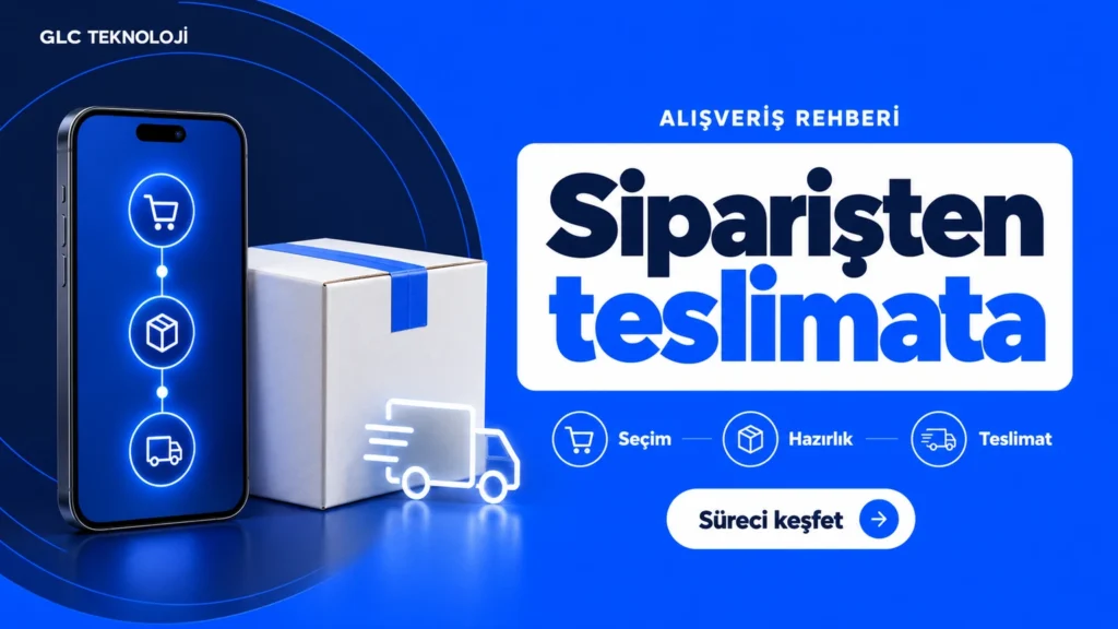 GLC Teknoloji Siparişten Teslimata Alışveriş Rehberi