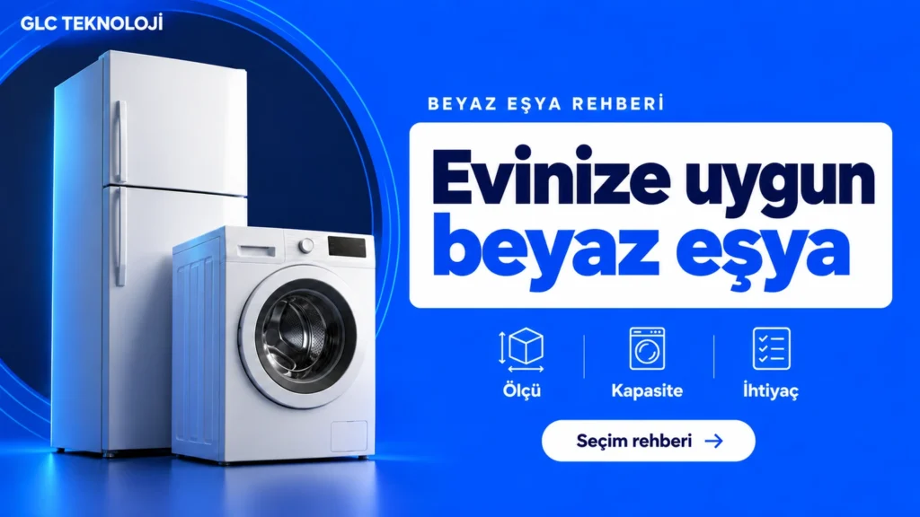GLC Teknoloji Ev Teknolojileri: Beyaz Eşya Seçim Rehberi